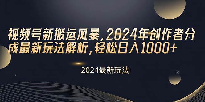 视频号新搬运风暴，2024年创作者分成最新玩法解析，轻松日入1000+-天天资源网