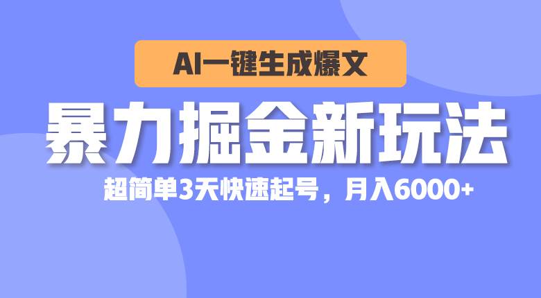 暴力掘金新玩法，AI一键生成爆文，超简单3天快速起号，月入6000+-天天资源网