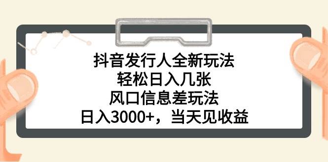 抖音发行人全新玩法，轻松日入几张，风口信息差玩法，日入3000+，当天…-天天资源网