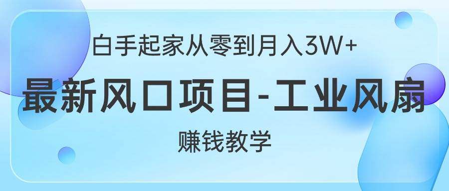 白手起家从零到月入3W+，最新风口项目-工业风扇赚钱教学-天天资源网