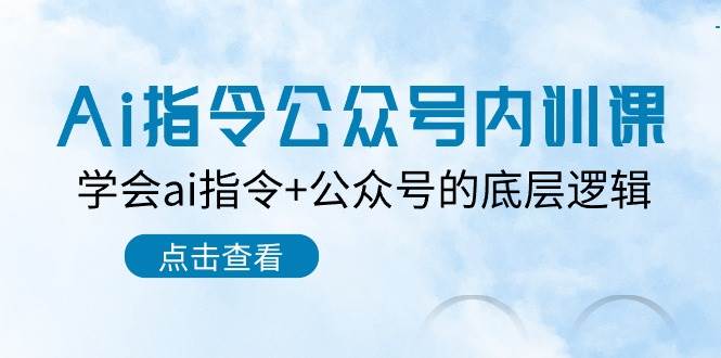 Ai指令-公众号内训课：学会ai指令+公众号的底层逻辑（7节课）-天天资源网