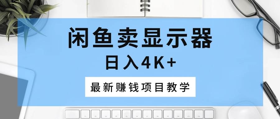 闲鱼卖显示器，日入4K+，最新赚钱项目教学-天天资源网