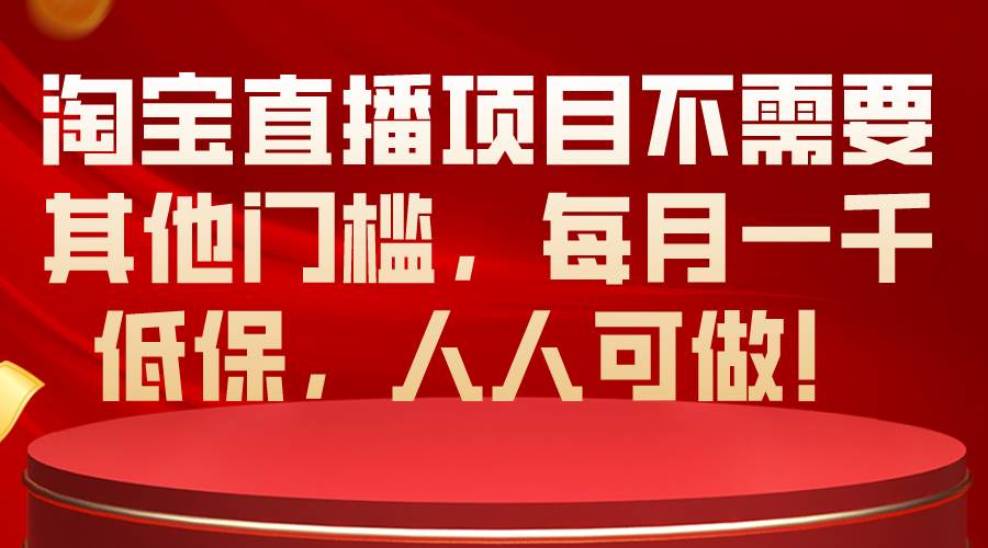 淘宝直播项目不需要其他门槛，每月一千低保，人人可做！-天天资源网