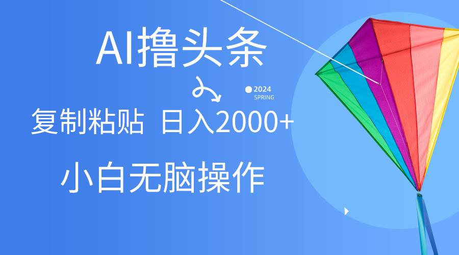 AI一键生成爆款文章撸头条,无脑操作，复制粘贴轻松,日入2000+-天天资源网