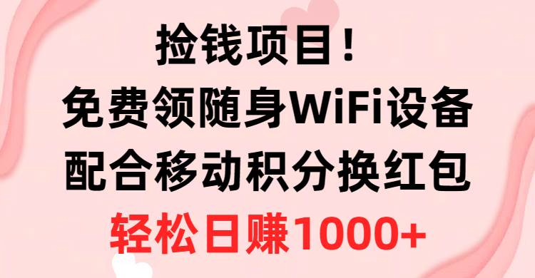 捡钱项目！免费领随身WiFi设备+移动积分换红包，有手就行，轻松日赚1000+-天天资源网