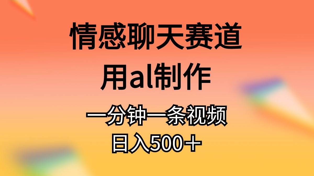 情感聊天赛道用al制作一分钟一条视频日入500＋-天天资源网