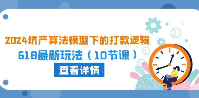 2024坑产算法 模型下的打款逻辑：618最新玩法（10节课）-天天资源网