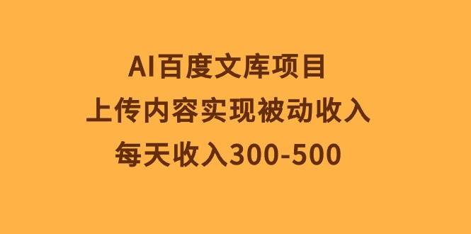 AI百度文库项目，上传内容实现被动收入，每天收入300-500-天天资源网