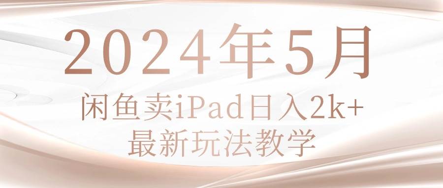 2024年5月闲鱼卖ipad日入2k，最新玩法教学-天天资源网