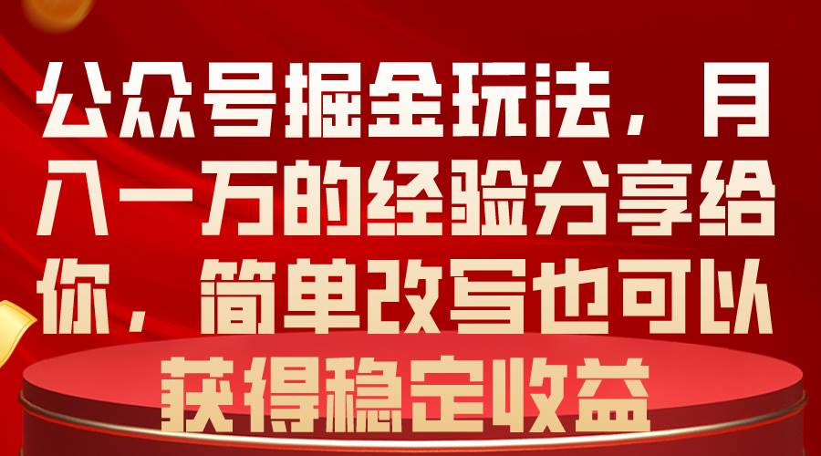 公众号掘金玩法，月入一万的经验分享给你，简单改写也可以获得稳定收益-天天资源网