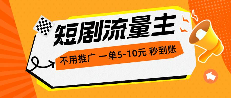 短剧流量主，不用推广，一单1-5元，一个小时200+秒到账-天天资源网