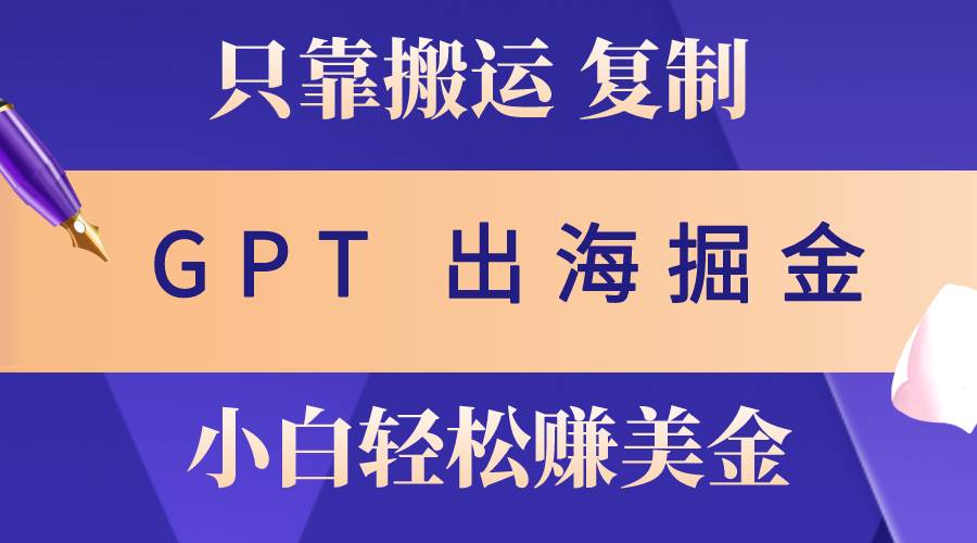 出海掘金搬运，赚老外美金，月入3w+，仅需GPT粘贴复制，小白也能玩转-天天资源网