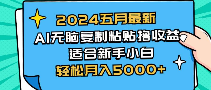 2024五月最新AI撸收益玩法 无脑复制粘贴 新手小白也能操作 轻松月入5000+-天天资源网