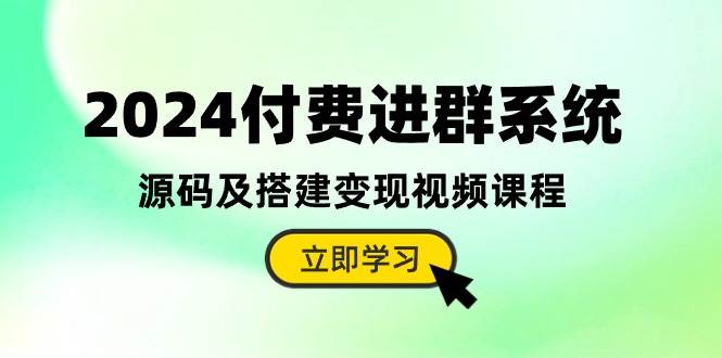 2024付费进群系统，源码及搭建变现视频课程（教程+源码）-天天资源网