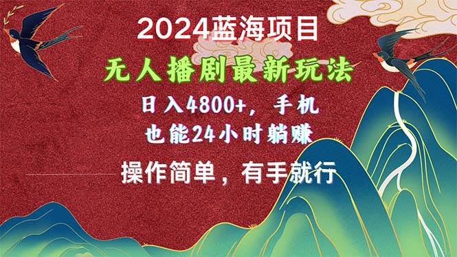 2024蓝海项目，无人播剧最新玩法，日入4800+，手机也能操作简单有手就行-天天资源网