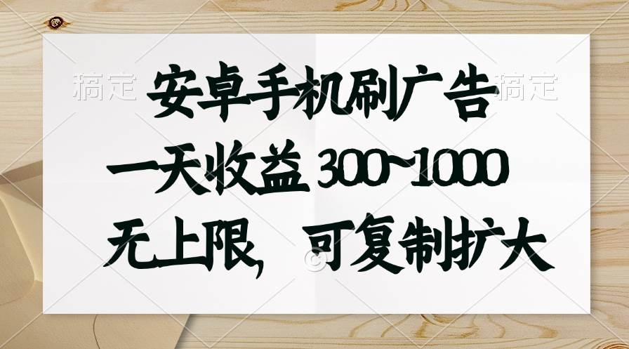 安卓手机刷广告。一天收益300~1000，无上限，可批量复制扩大-天天资源网