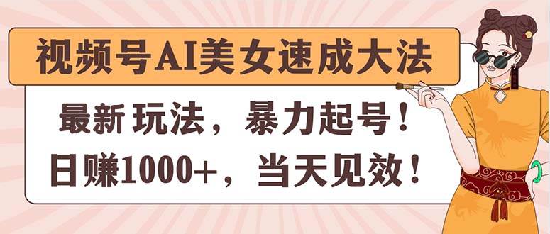 视频号AI美女速成大法，暴力起号，日赚1000+，当天见效-天天资源网