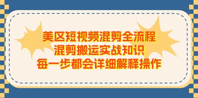 美区短视频混剪全流程，混剪搬运实战知识，每一步都会详细解释操作-天天资源网