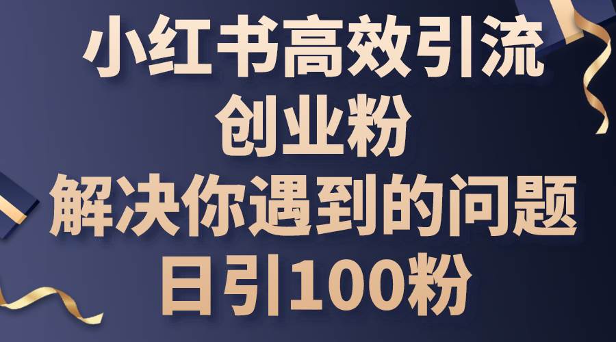 小红书高效引流创业粉，解决你遇到的问题，日引100粉-天天资源网