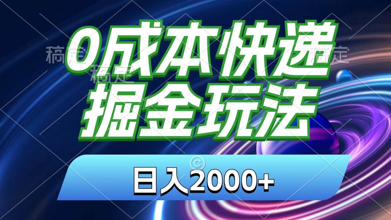 0成本快递掘金玩法，日入2000+，小白30分钟上手，收益嘎嘎猛！-天天资源网