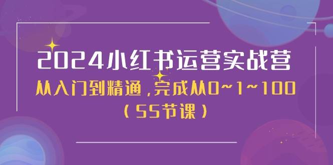 2024小红书运营实战营，从入门到精通，完成从0~1~100（50节课）-天天资源网