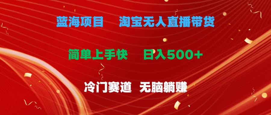 蓝海项目  淘宝无人直播冷门赛道  日赚500+无脑躺赚  小白有手就行-天天资源网