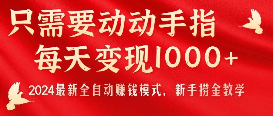 只需要动动手指，每天变现1000+，2024最新全自动赚钱模式，新手捞金教学！-天天资源网