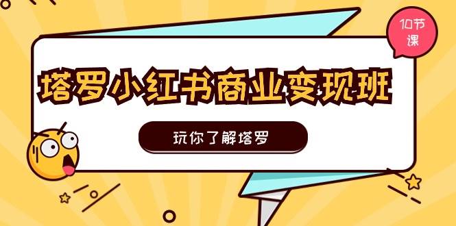 塔罗小红书商业变现实操班，玩你了解塔罗，玩转小红书塔罗变现（10节课）-天天资源网