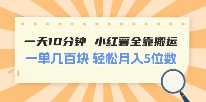 一天10分钟 小红薯全靠搬运  一单几百块 轻松月入5位数-天天资源网