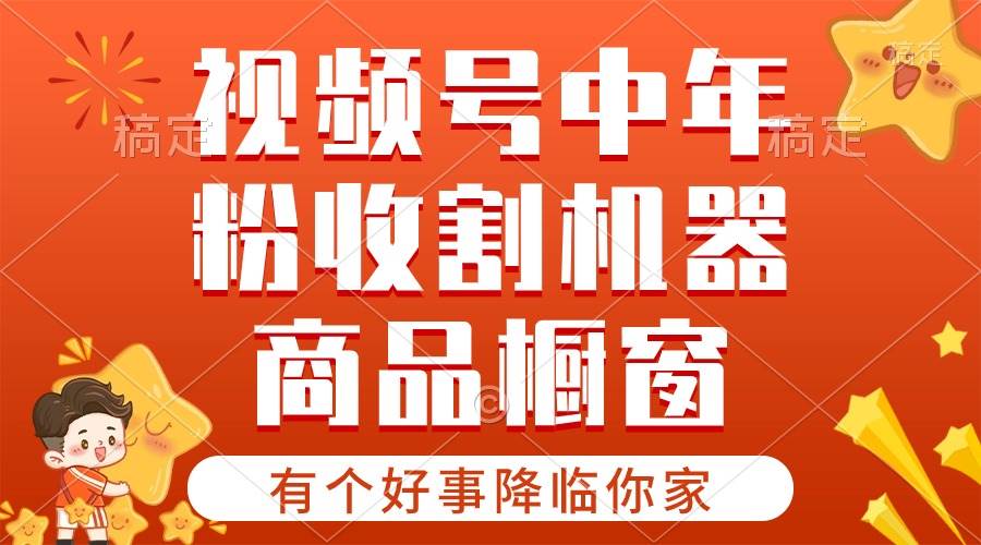 【有个好事降临你家】-视频号最火赛道，商品橱窗，分成计划 条条爆-天天资源网