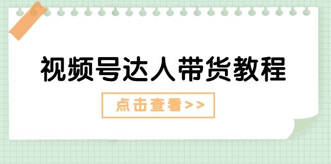 视频号达人带货教程：达人剧情打法+达人带货广告-天天资源网