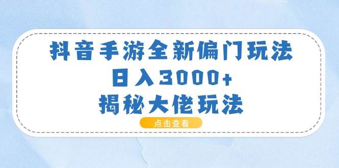 抖音手游全新偏门玩法，日入3000+，揭秘大佬玩法-天天资源网