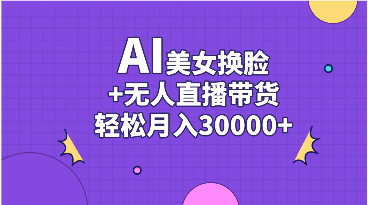 AI美女换脸视频结合无人直播带货，随便月入30000+-天天资源网