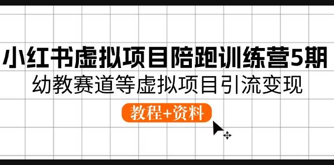 小红书虚拟项目陪跑训练营5期，幼教赛道等虚拟项目引流变现 (教程+资料)-天天资源网