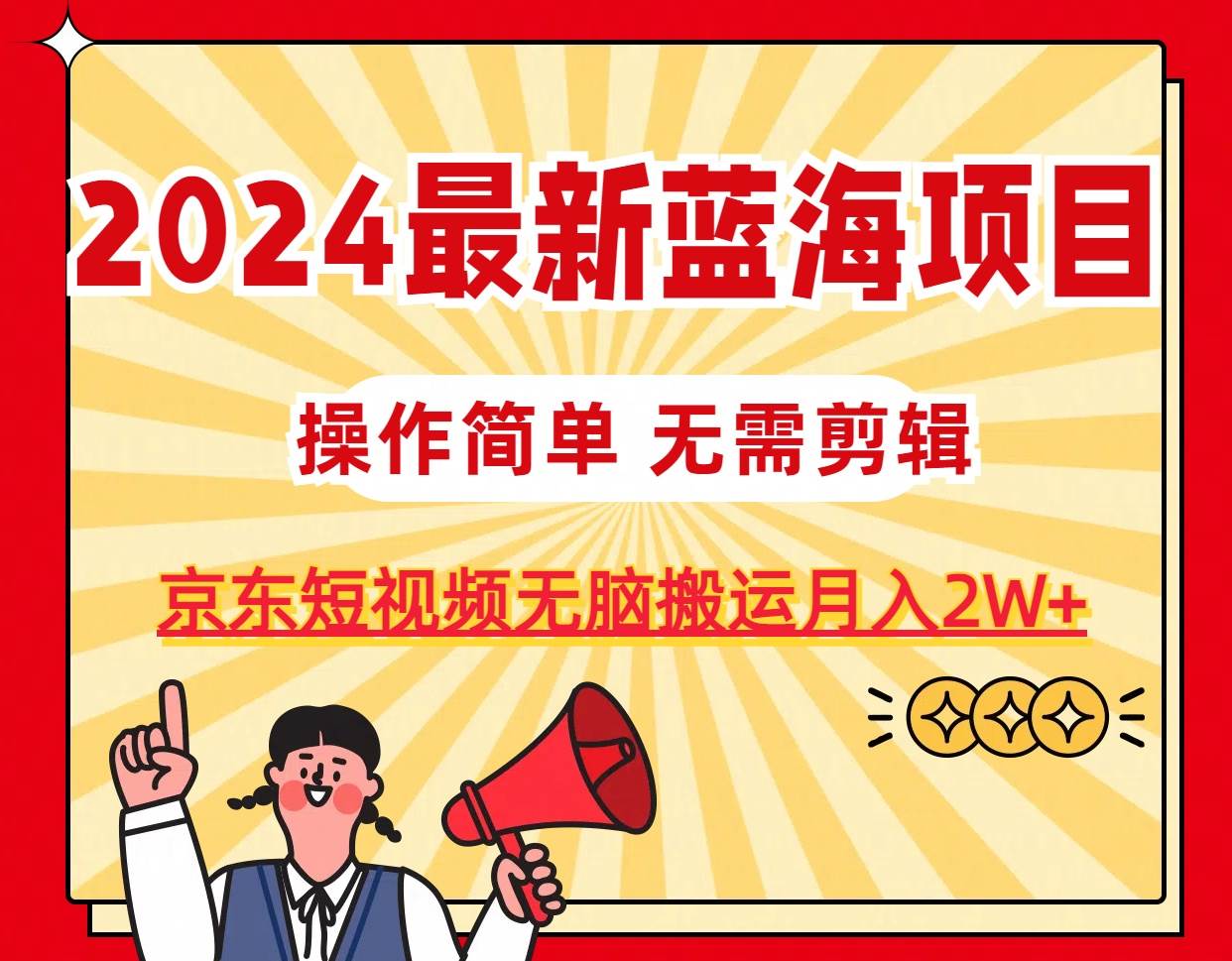 2024最新蓝海项目，无需剪辑，京东图文短视频无脑搬运月入2W+-天天资源网