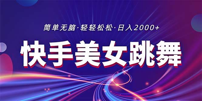 最新快手美女跳舞直播，拉爆流量不违规，轻轻松松日入2000+-天天资源网