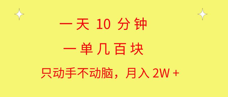 一天10 分钟 一单几百块 简单无脑操作 月入2W+教学-天天资源网