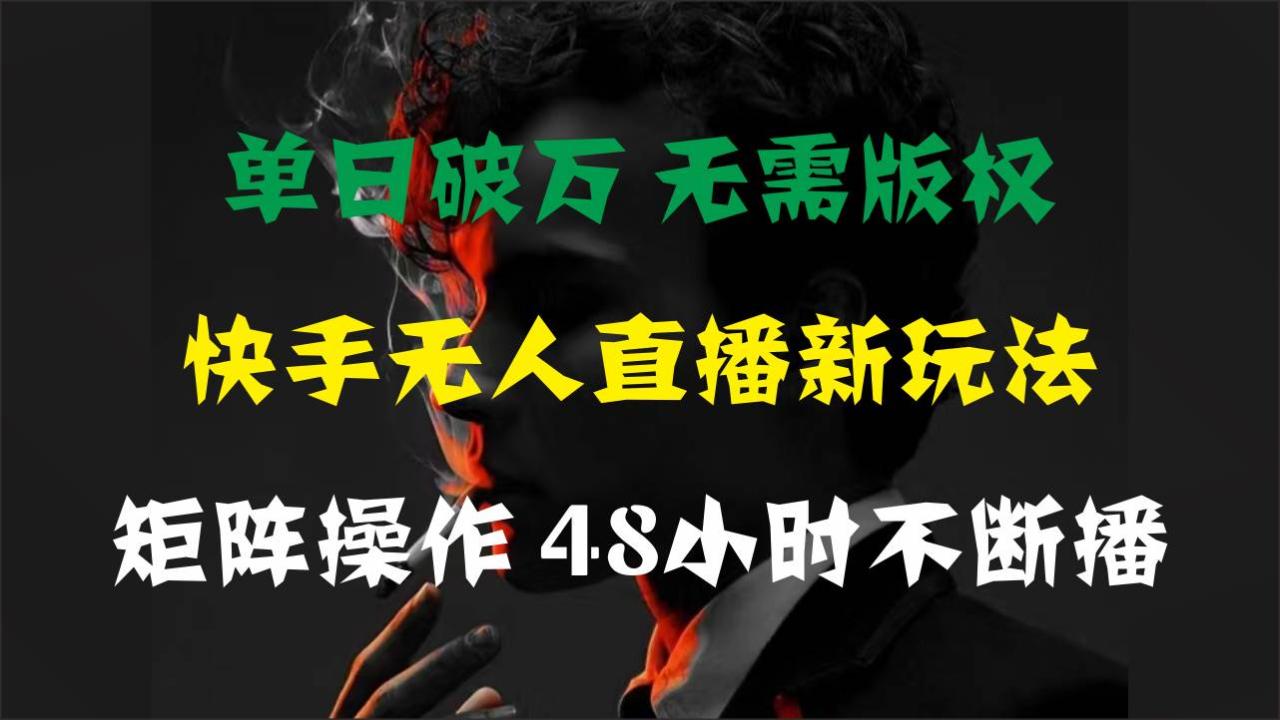 单日破万，快手无人直播新玩法，无需版权，支持矩阵操作，48小时不断播-天天资源网