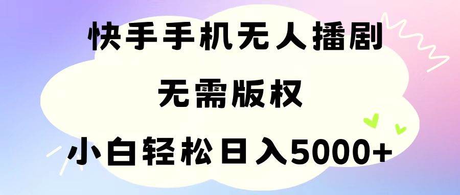 手机快手无人播剧，无需硬改，轻松解决版权问题，小白轻松日入5000+-天天资源网