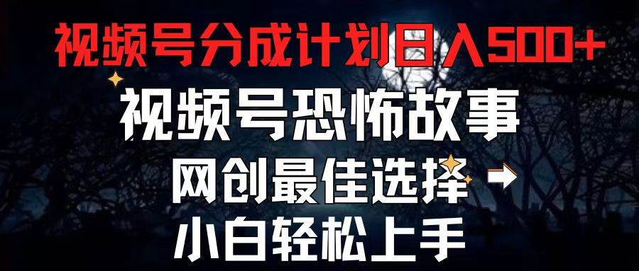 2024最新视频号分成计划，每天5分钟轻松月入500+，恐怖故事赛道,-天天资源网