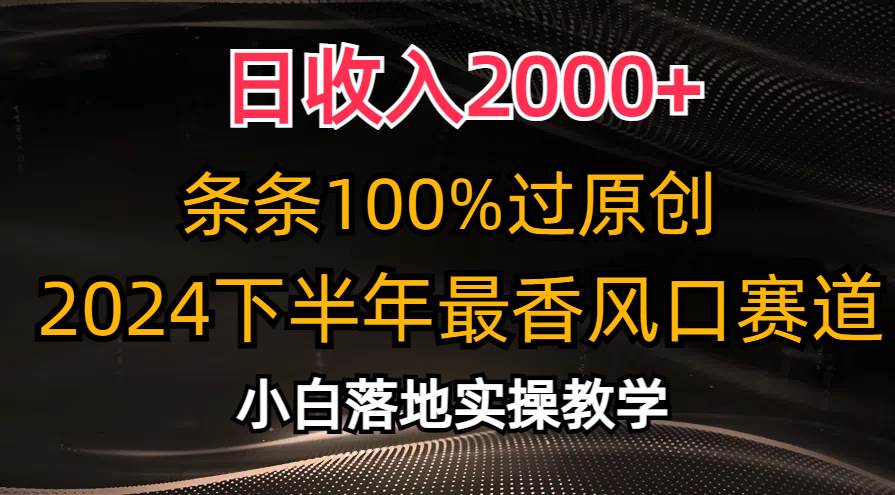 日收入2000+，条条100%过原创，2024下半年最香风口赛道，小白轻松上手-天天资源网