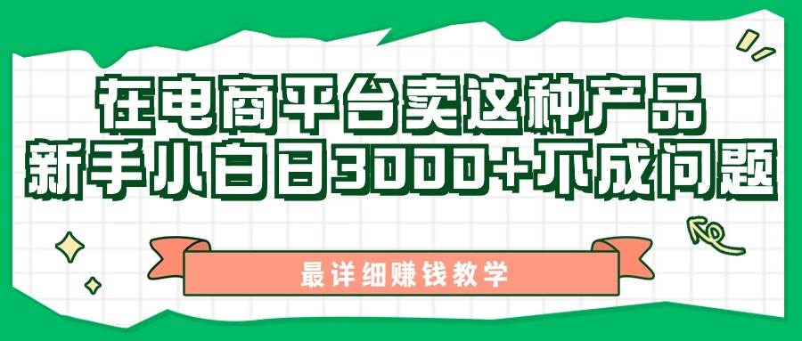 最新在电商平台发布这种产品，新手小白日入3000+不成问题，最详细赚钱教学-天天资源网