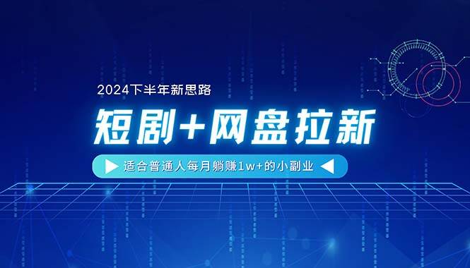 【2024下半年新思路】短剧+网盘拉新，适合普通人每月躺赚1w+的小副业-天天资源网