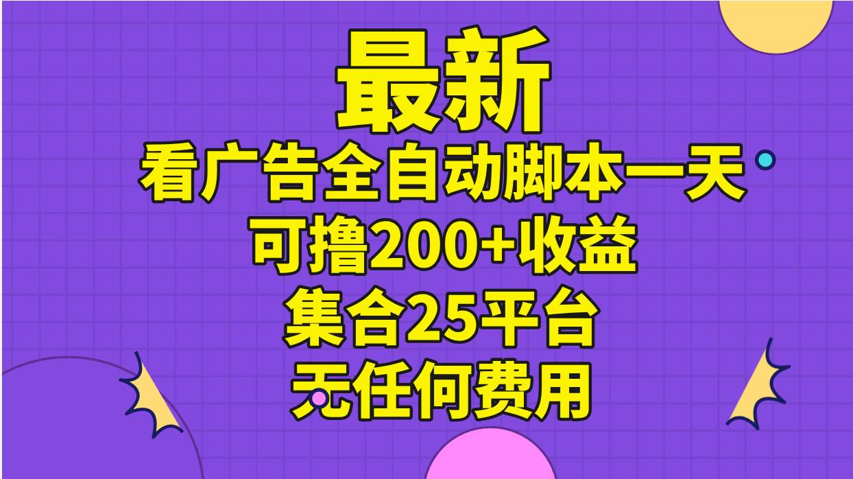 最新看广告全自动脚本一天可撸200+收益 。集合25平台 ，无任何费用-天天资源网