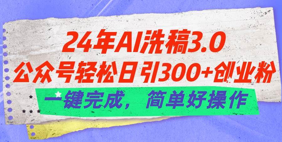 24年Ai洗稿3.0，公众号轻松日引300+创业粉，一键完成，简单好操作-天天资源网