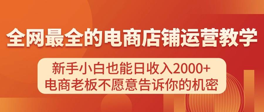 电商店铺运营教学，新手小白也能日收入2000+，电商老板不愿意告诉你的机密-天天资源网