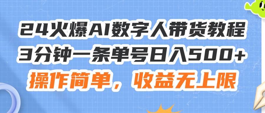 24火爆AI数字人带货教程，3分钟一条单号日入500+，操作简单，收益无上限-天天资源网