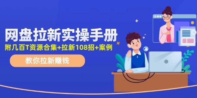 网盘拉新实操手册：教你拉新赚钱（附几百T资源合集+拉新108招+案例）-天天资源网