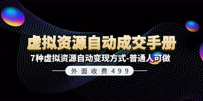 外面收费499《虚拟资源自动成交手册》7种虚拟资源自动变现方式-普通人可做-天天资源网