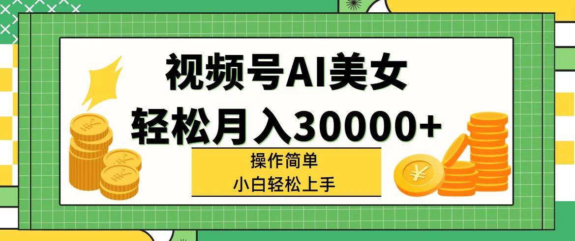 视频号AI美女，轻松月入30000+,操作简单小白也能轻松上手-天天资源网